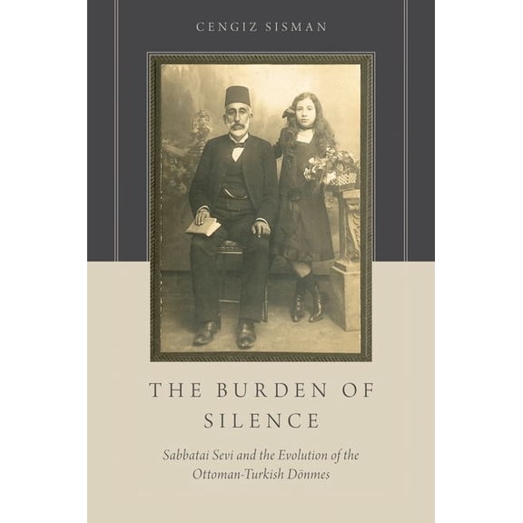Burden of Silence: Sabbatai Sevi and the Evolution of the Ottoman-Turkish Deonmes, (Hardcover)