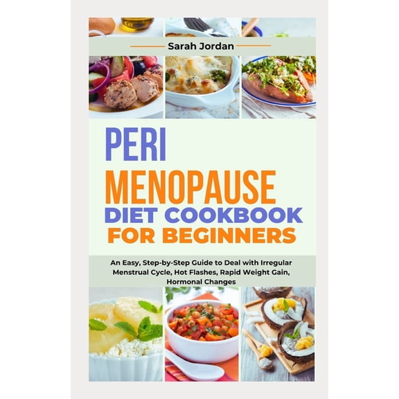Perimenopause Diet Cookbook for Beginners: An Easy, Step-by-Step Guide to Deal with Irregular Menstrual Cycle, Hot Flashes, Rapid Weight Gain, Hormonal Changes (Paperback)