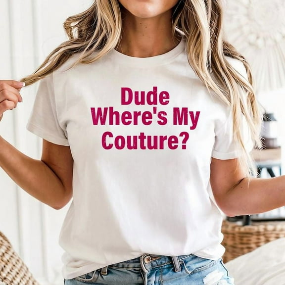 Dude Where's My Couture Sarcastic Funny Saying Unisex T-Shirt, Sizes S-5XL - Gategoo