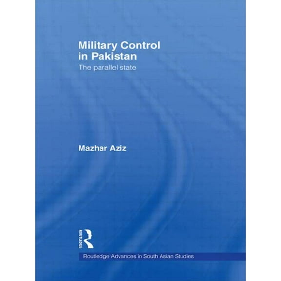 Routledge Advances in South Asian Studie Military Control in Pakistan: The Parallel State, (Paperback)