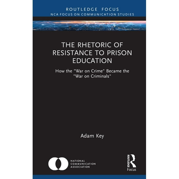 Nca Focus on Communication Studies The Rhetoric of Resistance to Prison Education: How the "War on Crime" Became the "War on Criminals", (Hardcover)