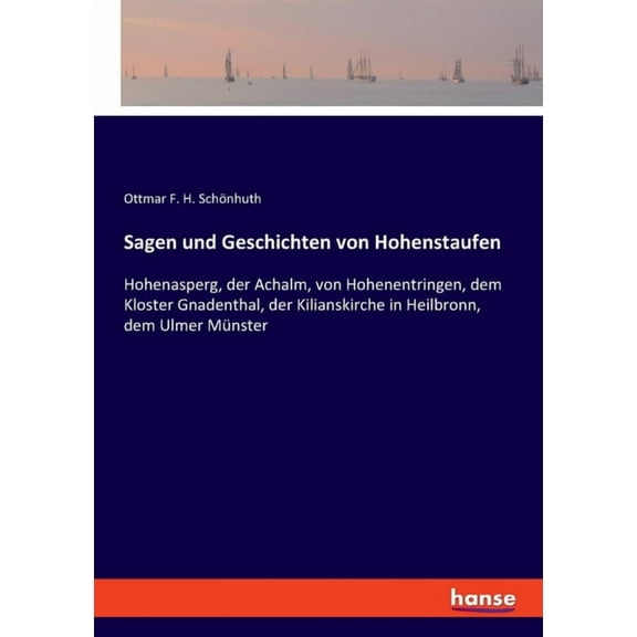 Sagen und Geschichten von Hohenstaufen: Hohenasperg, der Achalm, von Hohenentringen, dem Kloster Gnadenthal, der Kilianskirche in Heilbronn, dem Ulmer Münster (Paperback)