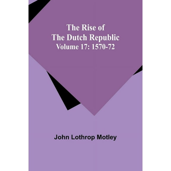 The Rise of the Dutch Republic - Volume 17: 1570-72, (Paperback)