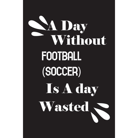 A day without football (soccer) is a day wasted (Paperback)