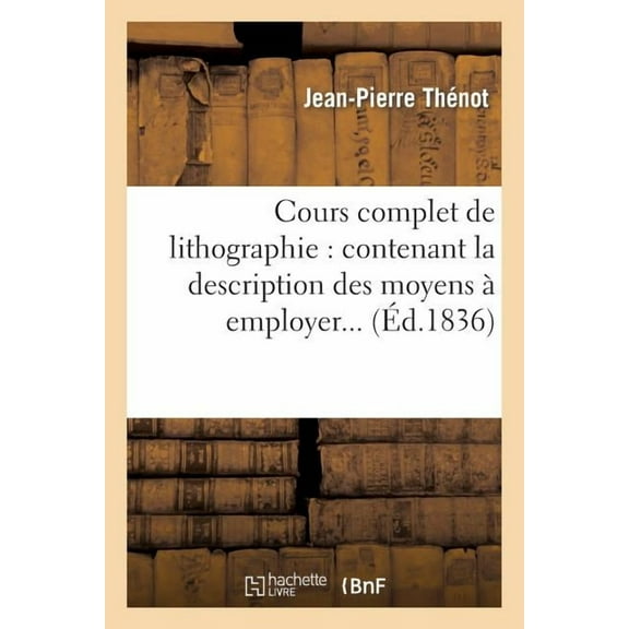 Arts: Cours Complet de Lithographie: Contenant La Description Des Moyens À Employer... (Paperback)