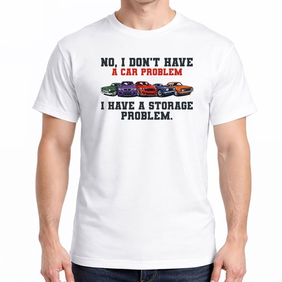 I Dont Have a Car Problem I Have a Storage Problem Car Lover T-Shirt