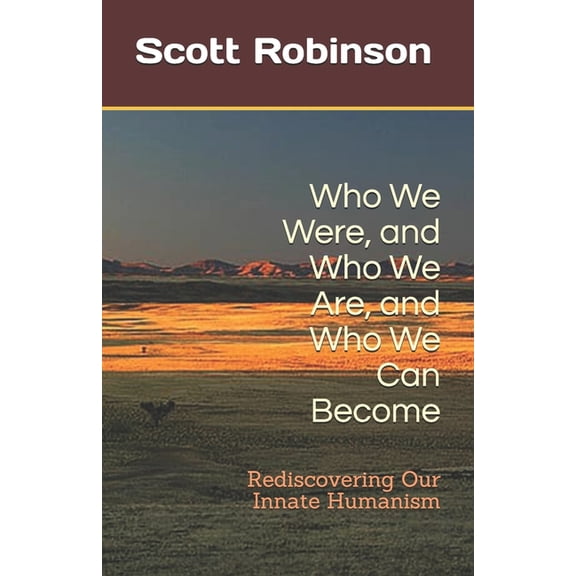 Who We Were, and Who We Are, and Who We Can Become: Rediscovering Our Innate Humanism (Paperback)
