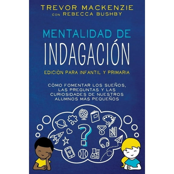 Mentalidad de Indagación: Cómo Fomentar Los Sueños, Las Preguntas y Las Curiosidades de Nuestros Alumnos Más Pequeños, (Paperback)