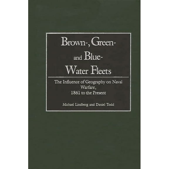 Brown-, Green- And Blue-Water Fleets: The Influence of Geography on Naval Warfare, 1861 to the Present, (Hardcover)