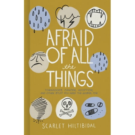 Afraid of All the Things : Tornadoes, Cancer, Adoption, and Other Stuff You Need the Gospel