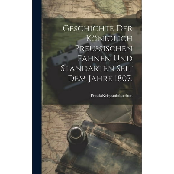Geschichte der Königlich Preußischen Fahnen und Standarten seit dem Jahre 1807. (Hardcover)