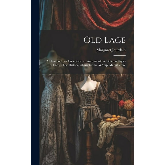 Old Lace: A Handbook for Collectors: an Account of the Different Styles of Lace, Their History, Characteristics & Manufacture (Hardcover)