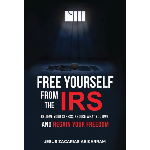 Free Yourself from the IRS: Relieve Your Stress, Reduce What You Owe, and Regain Your Freedom, (Hardcover)