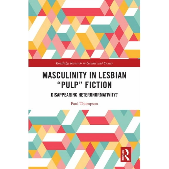 Routledge Research in Gender and Society Masculinity in Lesbian "Pulp" Fiction: Disappearing Heteronormativity?, (Hardcover)