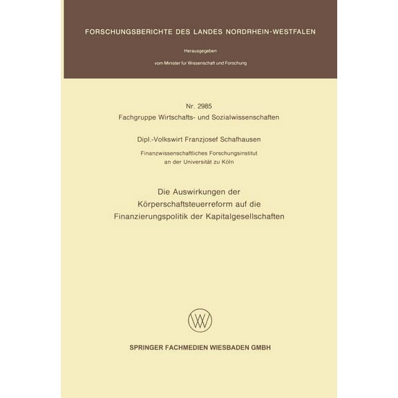 Forschungsberichte Des Landes Nordrhein- Die Auswirkungen Der KÃ¶rperschaftsteuerreform Auf Die Finanzierungspolitik Der Kapitalgesellschaften, Book 2985, (Paperback)