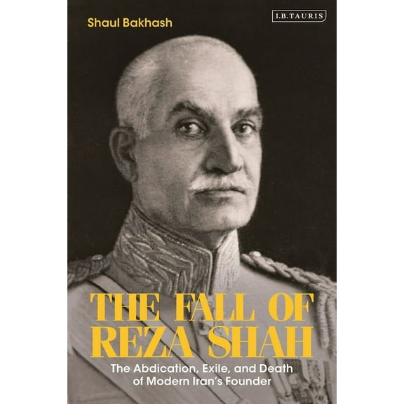 The Fall of Reza Shah: The Abdication, Exile, and Death of Modern Iran's Founder, (Paperback)