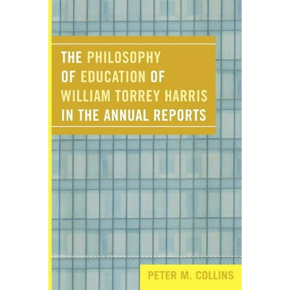 The Philosophy of Education of William Torrey Harris in the Annual Reports, (Paperback)