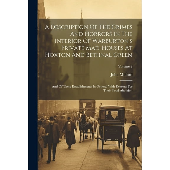 A Description Of The Crimes And Horrors In The Interior Of Warburton's Private Mad-houses At Hoxton And Bethnal Green: A, (Paperback)
