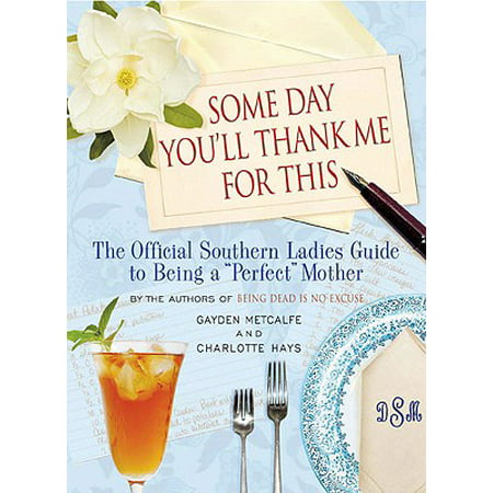 Some Day You'll Thank Me for This : The Official Southern Ladies' Guide to Being a 
