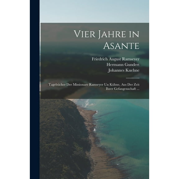 Vier Jahre in Asante: Tagebücher Der Missionare Ramseyer Un Kühne, Aus Der Zeit Ihrer Gefangenschaft ... (Paperback)