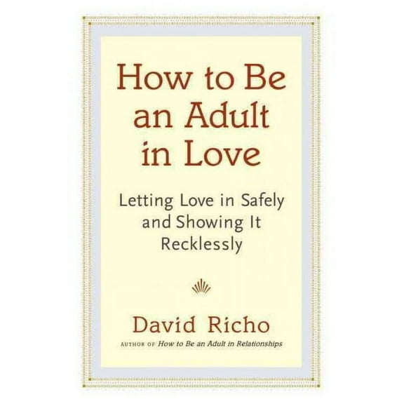 How to Be an Adult in Love : Letting Love in Safely and Showing It Recklessly (Paperback)
