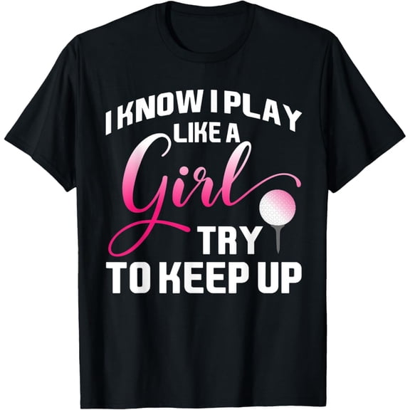 Sam Soft Womens Golf Quote I Know I Play Like A Girl T-Shirt, Gift For Friend, Full Size S-5Xl