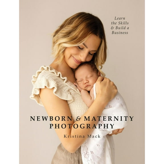 Newborn & Maternity Photography: Learn the Skills and Build a Business, (Paperback)