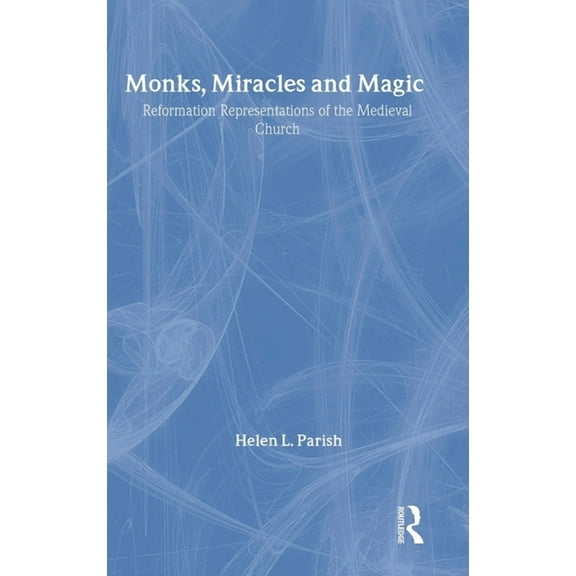 Monks, Miracles and Magic: Reformation Representations of the Medieval Church, (Hardcover)