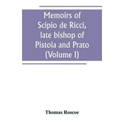 Memoirs of Scipio de Ricci, late bishop of Pistoia and Prato, reformer of Catholicism in Tuscany under the reign of Leopold. Compiled from the autograph mss. of that prelate, and the letters of other distinguished persons of his times (Volume I) (Paperback)