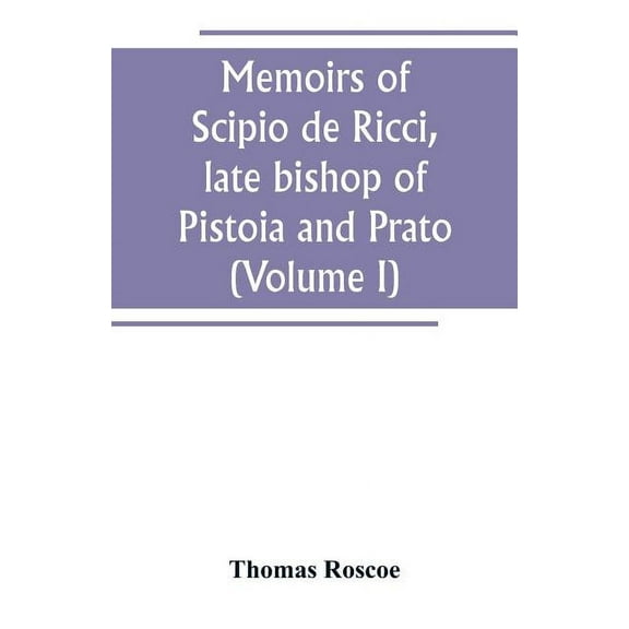 Memoirs of Scipio de Ricci, late bishop of Pistoia and Prato, reformer of Catholicism in Tuscany under the reign of Leop, (Paperback)
