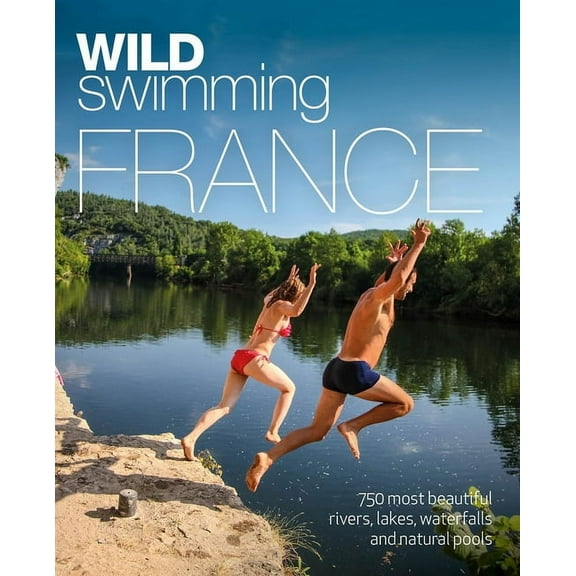 Wild Swimming France: 750 Most Beautiful Rivers, Lakes, Waterfalls and Natural Ponds, (Paperback)