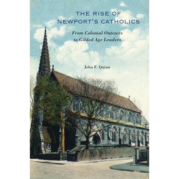 The Rise of Newport's Catholics: From Colonial Outcasts to Gilded Age Leaders, (Paperback)