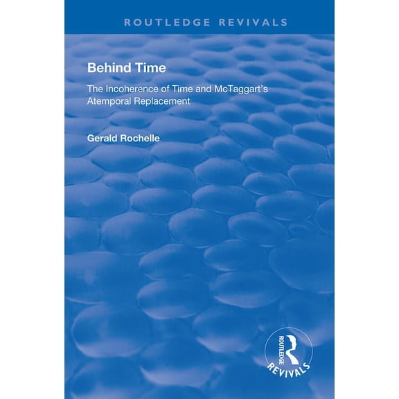 Routledge Revivals Behind Time: Incoherence of Time and McTaggart's Atemporal Replacement, (Paperback)