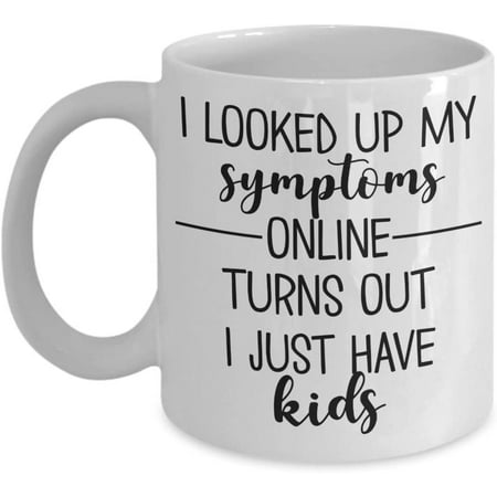 

Mom Mug for Mother s Day Christmas Birthday I Looked Up My Symptoms Online Turns Out I Just Have Kids Funny 11 or 15 oz White Ceramic Coffee Cup for M