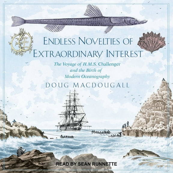 Endless Novelties of Extraordinary Interest: The Voyage of H.M.S. Challenger and the Birth of Modern Oceanography (Audiobook)