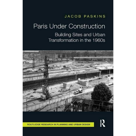 Routledge Research in Planning and Urban Paris Under Construction: Building Sites and Urban Transformation in the 1960s, (Paperback)