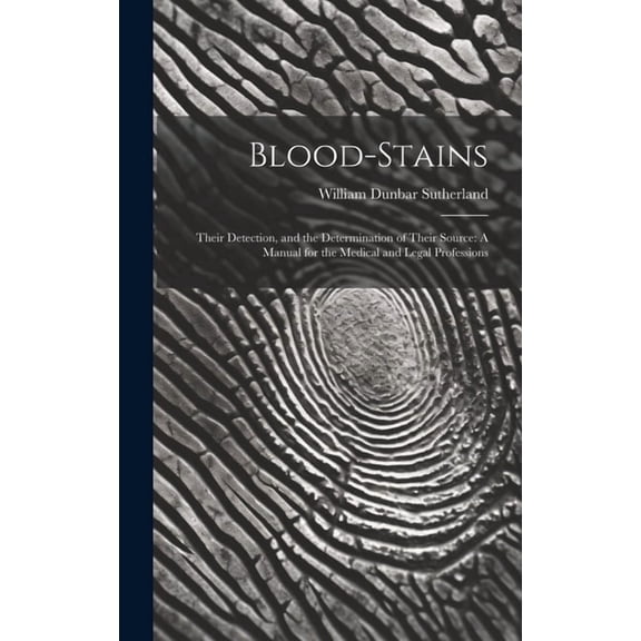 Blood-Stains: Their Detection, and the Determination of Their Source: A Manual for the Medical and Legal Professions (Hardcover)