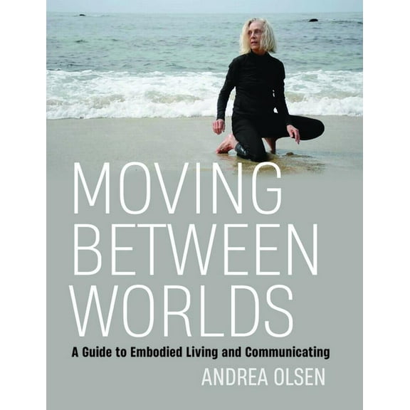 Moving Between Worlds: A Guide to Embodied Living and Communicating, (Paperback)