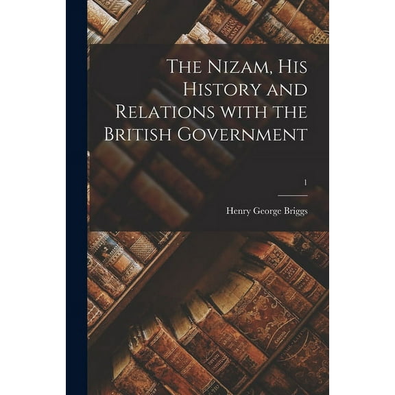 The Nizam, His History and Relations With the British Government; 1 (Paperback)