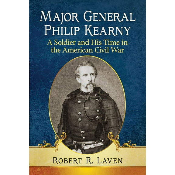 Major General Philip Kearny: A Soldier and His Time in the American Civil War, (Paperback)