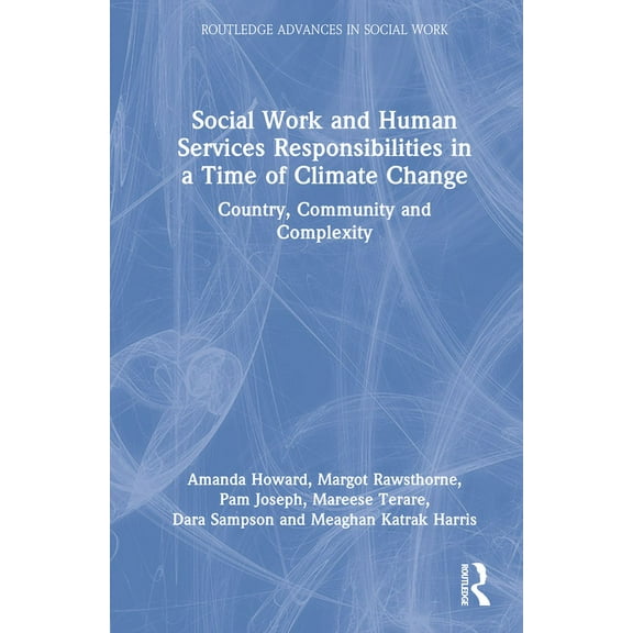 Routledge Advances in Social Work Social Work and Human Services Responsibilities in a Time of Climate Change: Country, Community and Complexity, (Hardcover)