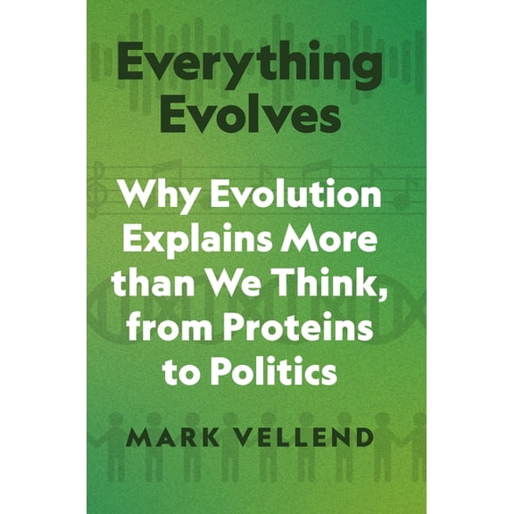Everything Evolves: Why Evolution Explains More Than We Think, from Proteins to Politics, (Hardcover)