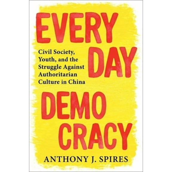 Everyday Democracy: Civil Society, Youth, and the Struggle Against Authoritarian Culture in China, (Paperback)