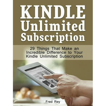Kindle Unlimited Subscription: 29 Things That Make an Incredible Difference to Your Kindle Unlimited Subscription -