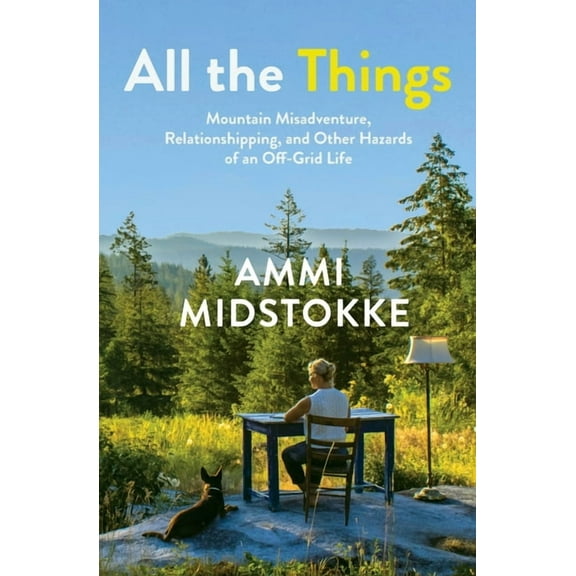 All the Things: Mountain Misadventure, Relationshipping, and Other Hazards of an Off-Grid Life, (Paperback)