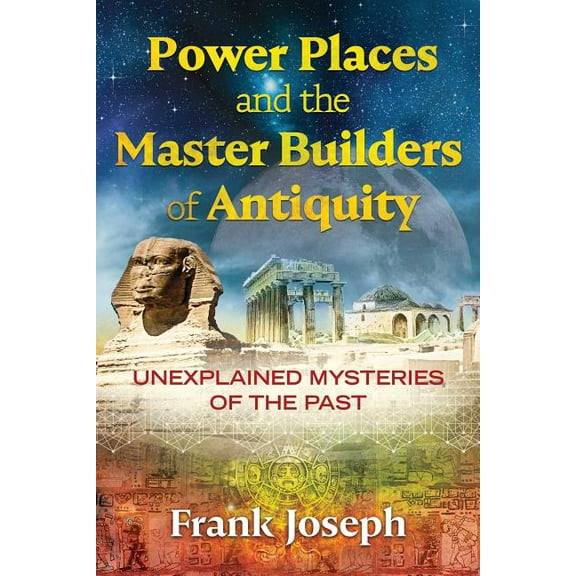 Power Places and the Master Builders of Antiquity: Unexplained Mysteries of the Past, (Paperback)