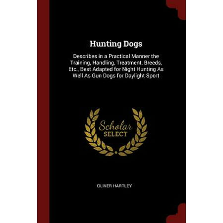 Hunting Dogs : Describes in a Practical Manner the Training, Handling, Treatment, Breeds, Etc., Best Adapted for Night Hunting as Well as Gun Dogs for Daylight (Best Gun For A Lady)