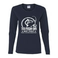 thumbnail image 2 of Wild Bobby, To Fish Or Not To Fish What A Stupid Question, Fishing, Women Graphic Long Sleeve Tee, Navy, XX-Large, 2 of 4