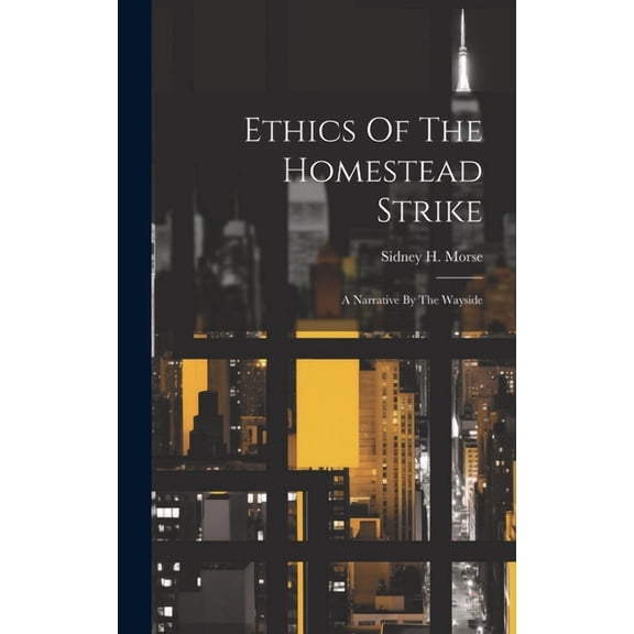 Ethics Of The Homestead Strike: A Narrative By The Wayside (Hardcover)