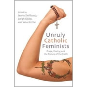 Excelsior Editions: Unruly Catholic Feminists: Prose, Poetry, and the Future of the Faith (Paperback)